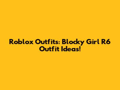 Roblox Outfits: Blocky Girl R6 Outfit Ideas!