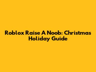 Roblox Raise A Noob: Christmas Holiday Guide