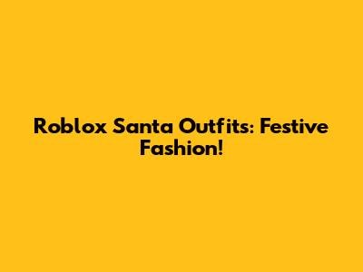 Roblox Santa Outfits: Festive Fashion!