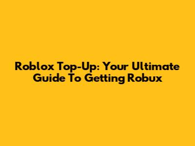 Roblox Top-Up: Your Ultimate Guide To Getting Robux