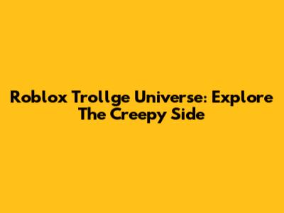Roblox Trollge Universe: Explore The Creepy Side