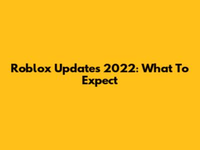 Roblox Updates 2022: What To Expect