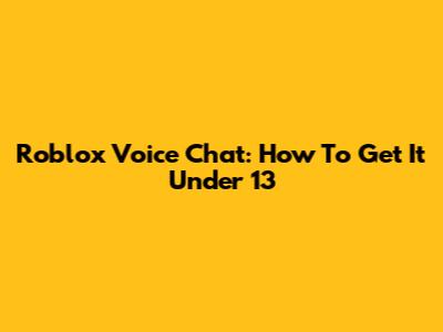 Roblox Voice Chat: How To Get It Under 13