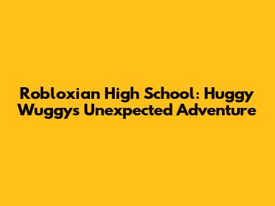 Robloxian High School: Huggy Wuggy's Unexpected Adventure