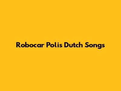 Robocar Poli's Dutch Songs