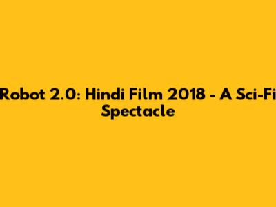 Robot 2.0: Hindi Film 2018 - A Sci-Fi Spectacle