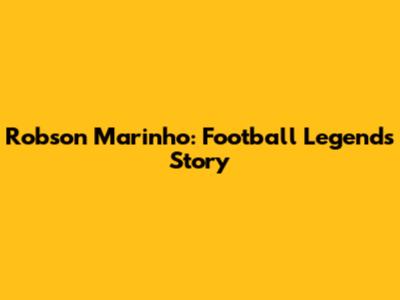 Robson Marinho: Football Legend's Story
