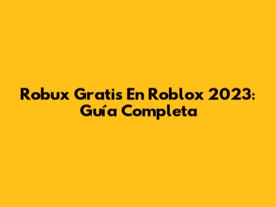 Robux Gratis En Roblox 2023: Guía Completa