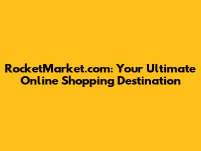 RocketMarket.com: Your Ultimate Online Shopping Destination