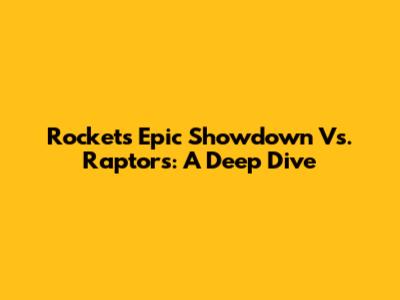Rockets' Epic Showdown Vs. Raptors: A Deep Dive