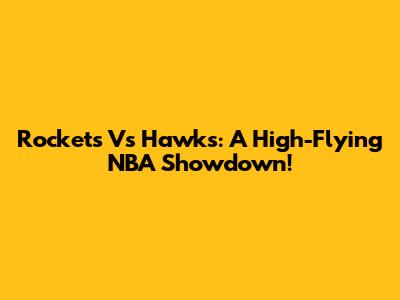 Rockets Vs Hawks: A High-Flying NBA Showdown!