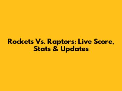Rockets Vs. Raptors: Live Score, Stats & Updates
