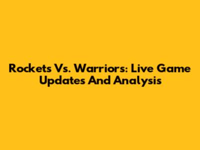 Rockets Vs. Warriors: Live Game Updates And Analysis