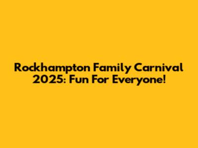 Rockhampton Family Carnival 2025: Fun For Everyone!