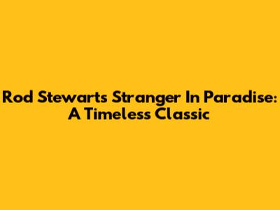 Rod Stewart's 'Stranger In Paradise': A Timeless Classic