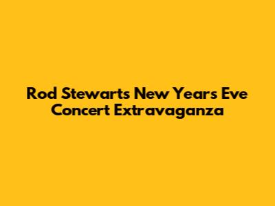 Rod Stewart's New Year's Eve Concert Extravaganza