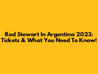 Rod Stewart In Argentina 2023: Tickets & What You Need To Know!