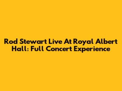 Rod Stewart Live At Royal Albert Hall: Full Concert Experience