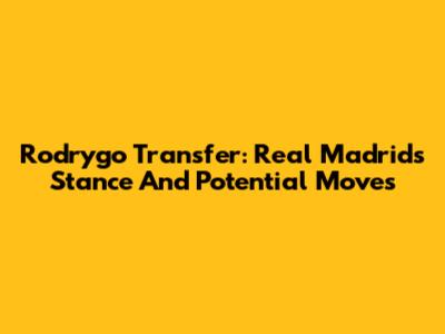 Rodrygo Transfer: Real Madrid's Stance And Potential Moves