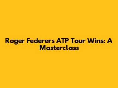 Roger Federer's ATP Tour Wins: A Masterclass