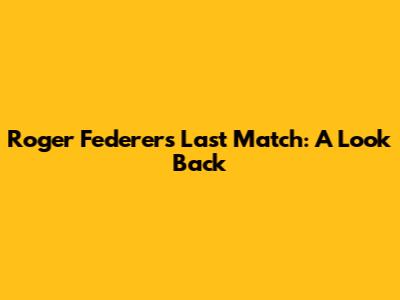 Roger Federer's Last Match: A Look Back