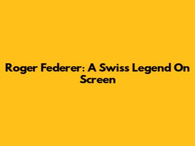 Roger Federer: A Swiss Legend On Screen