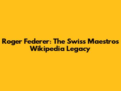 Roger Federer: The Swiss Maestro's Wikipedia Legacy