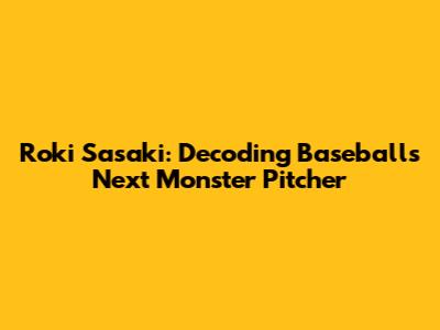 Roki Sasaki: Decoding Baseball's Next Monster Pitcher