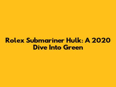 Rolex Submariner Hulk: A 2020 Dive Into Green
