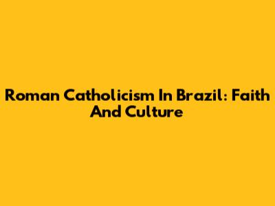 Roman Catholicism In Brazil: Faith And Culture