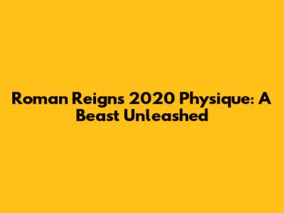 Roman Reigns' 2020 Physique: A Beast Unleashed