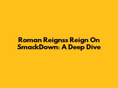 Roman Reigns's Reign On SmackDown: A Deep Dive