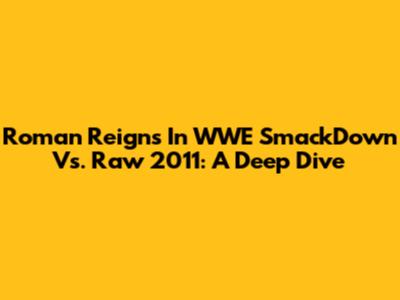 Roman Reigns In WWE SmackDown Vs. Raw 2011: A Deep Dive