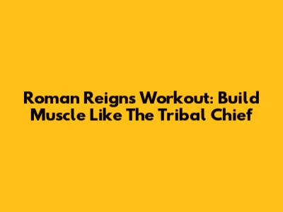 Roman Reigns Workout: Build Muscle Like The Tribal Chief