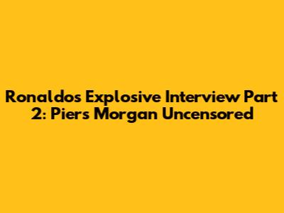 Ronaldo's Explosive Interview Part 2: Piers Morgan Uncensored