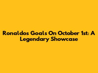 Ronaldo's Goals On October 1st: A Legendary Showcase