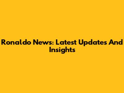 Ronaldo News: Latest Updates And Insights