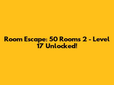 Room Escape: 50 Rooms 2 - Level 17 Unlocked!