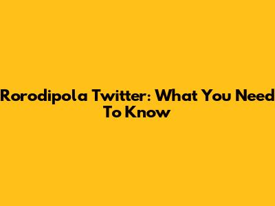 Rorodipola Twitter: What You Need To Know