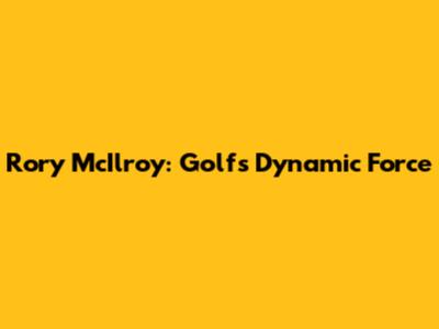 Rory McIlroy: Golf's Dynamic Force