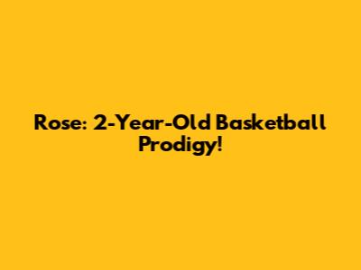Rose: 2-Year-Old Basketball Prodigy!