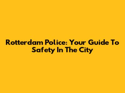 Rotterdam Police: Your Guide To Safety In The City