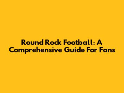 Round Rock Football: A Comprehensive Guide For Fans
