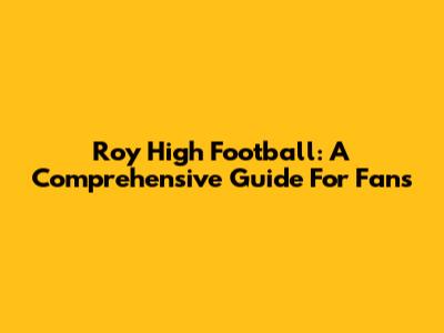 Roy High Football: A Comprehensive Guide For Fans