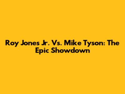 Roy Jones Jr. Vs. Mike Tyson: The Epic Showdown