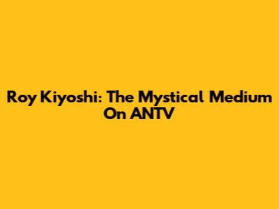 Roy Kiyoshi: The Mystical Medium On ANTV