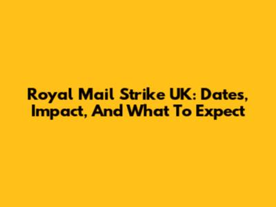 Royal Mail Strike UK: Dates, Impact, And What To Expect
