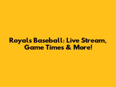 Royals Baseball: Live Stream, Game Times & More!