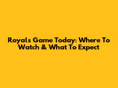 Royals Game Today: Where To Watch & What To Expect