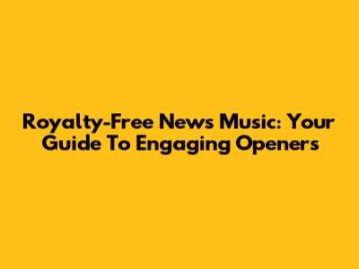Royalty-Free News Music: Your Guide To Engaging Openers